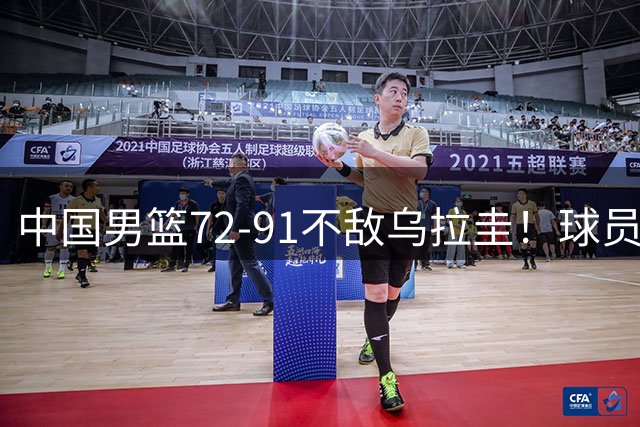 中国男篮72-91不敌乌拉圭！球员评分：4 人闪光，三人进攻防守全面掉线
