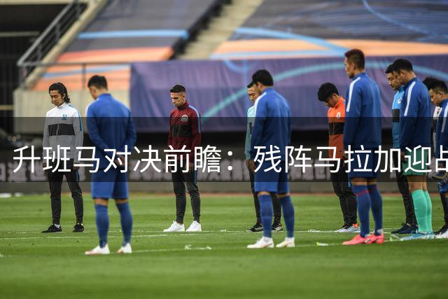 升班马对决前瞻：残阵马拉加迎战防守稳固的拉科