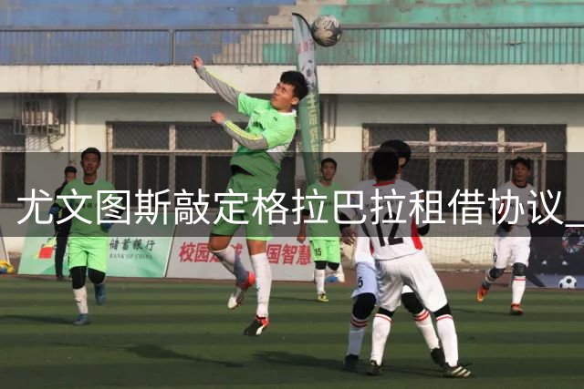 尤文图斯敲定格拉巴拉租借协议 门将阵容迎来调整
