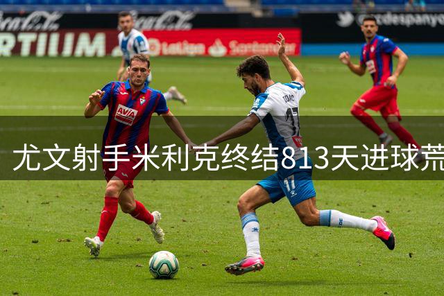 尤文射手米利克终结813天进球荒