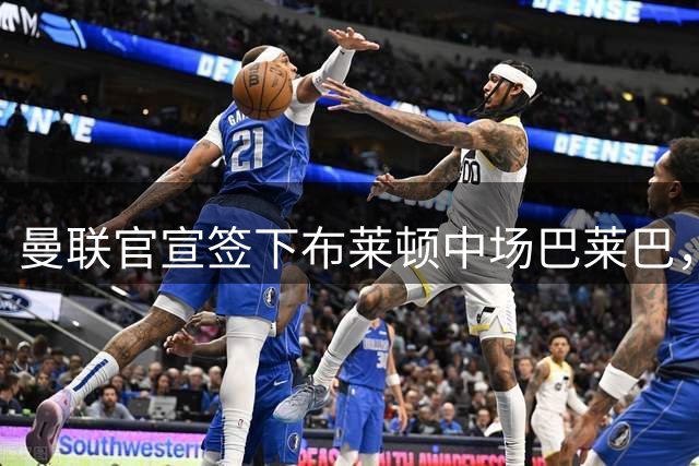 曼联官宣签下布莱顿中场巴莱巴，转会费达7000万英镑