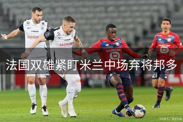 法国双雄紧盯米兰中场弃将邦多