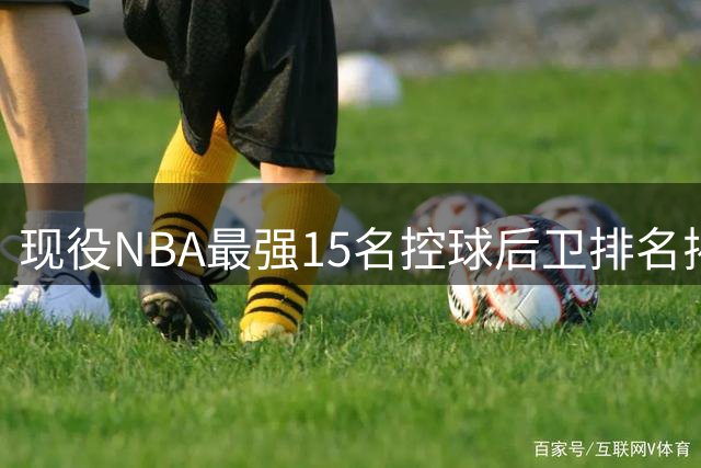 现役NBA最强15名控球后卫排名揭晓