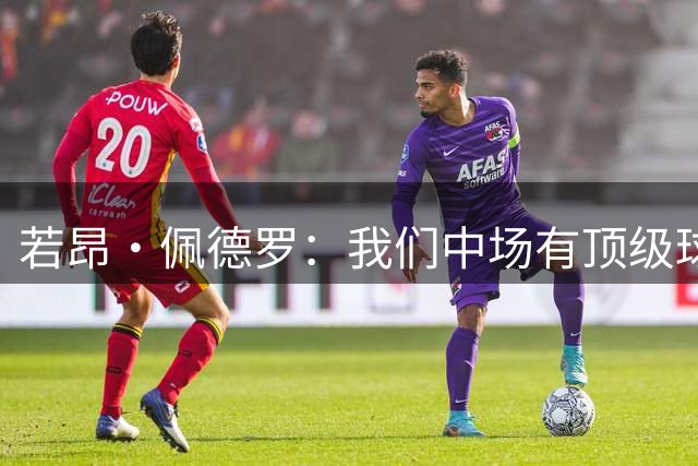若昂·佩德罗：我们中场有顶级球员，我会把注意力集中在进球上