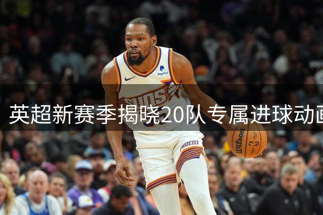 英超新赛季揭晓20队专属进球动画